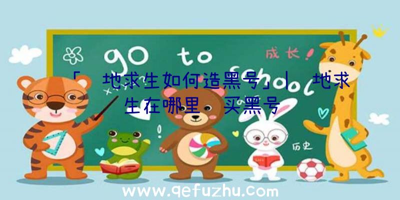 「绝地求生如何造黑号」|绝地求生在哪里购买黑号